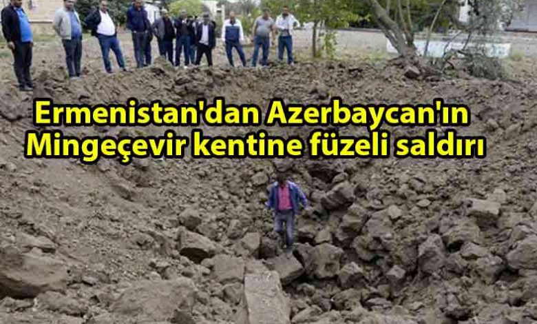 ozgur_gazete_kibris_Ermenistan_ordusu_Azerbaycan'ın_Mingeçevir_kentine_füze_saldırısı_düzenledi