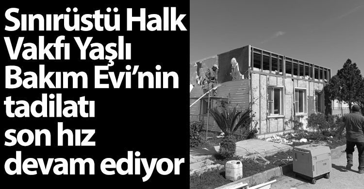 ozgur_gazete_kibris_sinirustu_yasli_bakim_evi_tadilat